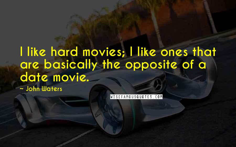 John Waters Quotes: I like hard movies; I like ones that are basically the opposite of a date movie.