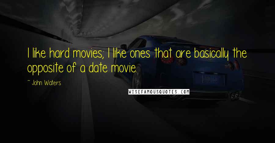 John Waters Quotes: I like hard movies; I like ones that are basically the opposite of a date movie.