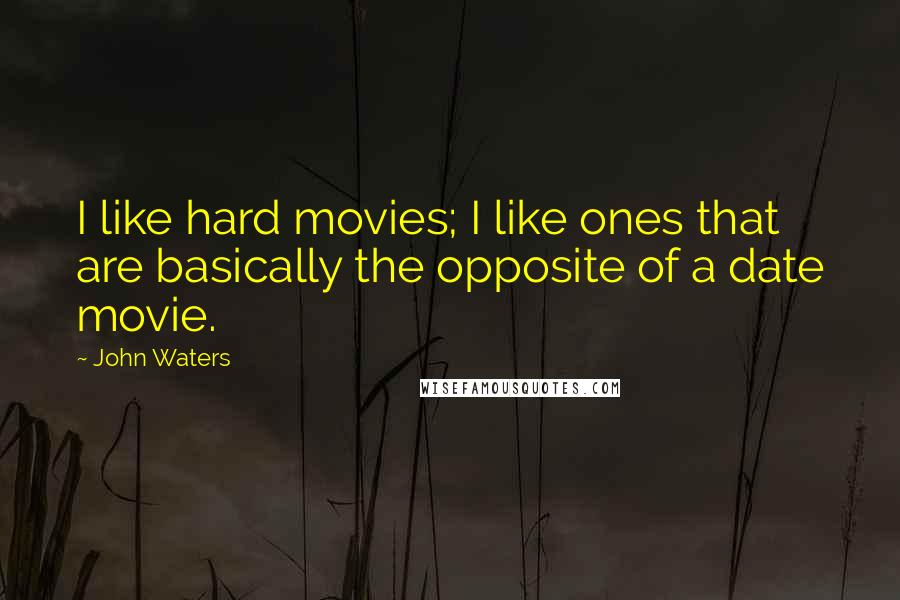 John Waters Quotes: I like hard movies; I like ones that are basically the opposite of a date movie.