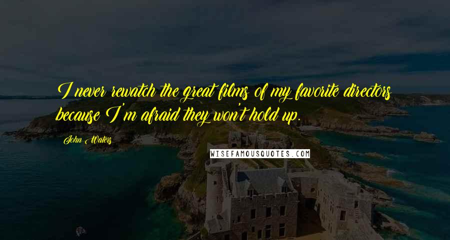 John Waters Quotes: I never rewatch the great films of my favorite directors because I'm afraid they won't hold up.