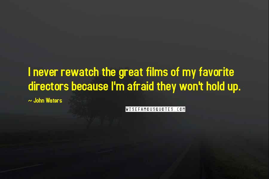 John Waters Quotes: I never rewatch the great films of my favorite directors because I'm afraid they won't hold up.