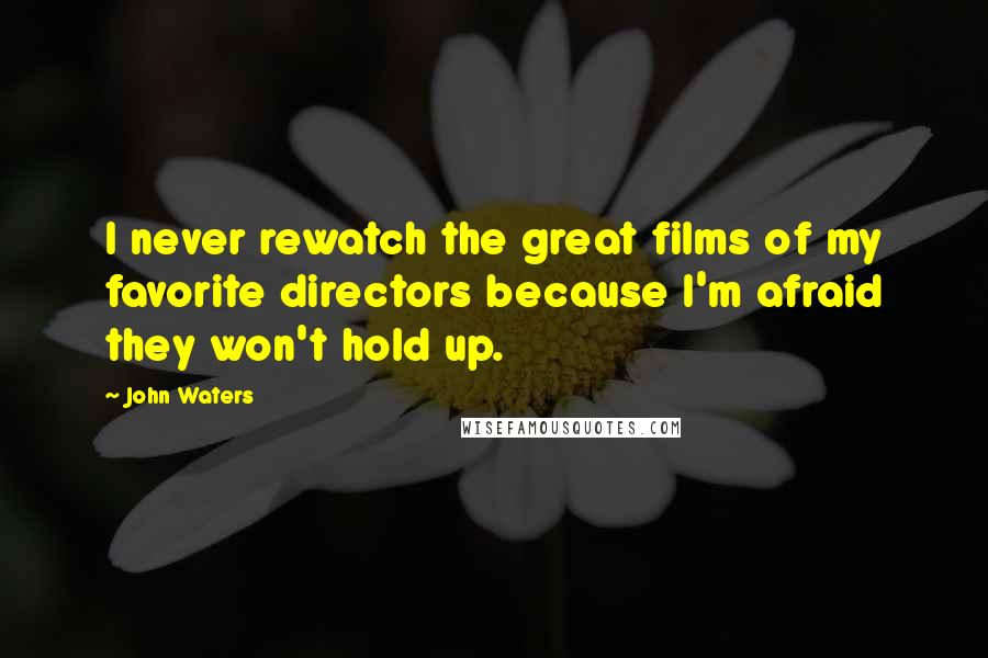 John Waters Quotes: I never rewatch the great films of my favorite directors because I'm afraid they won't hold up.