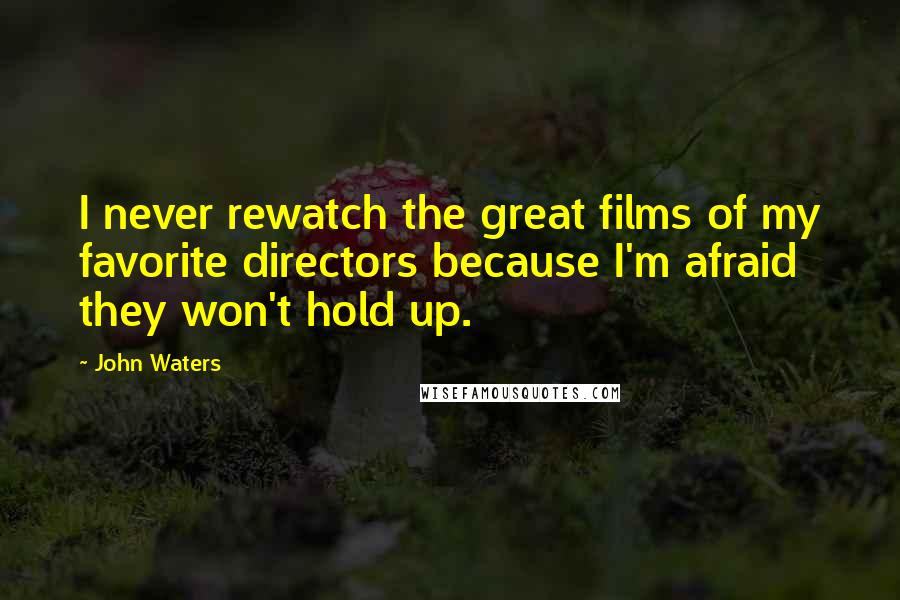 John Waters Quotes: I never rewatch the great films of my favorite directors because I'm afraid they won't hold up.