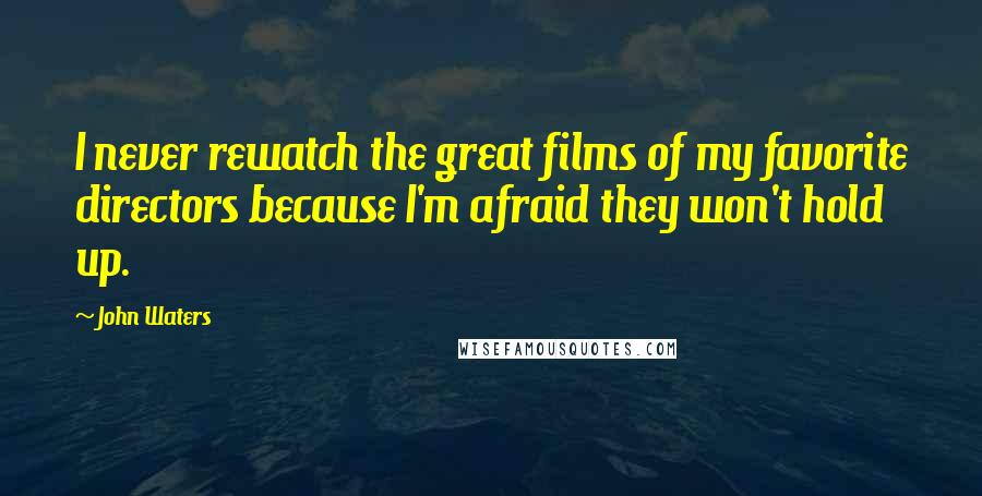 John Waters Quotes: I never rewatch the great films of my favorite directors because I'm afraid they won't hold up.