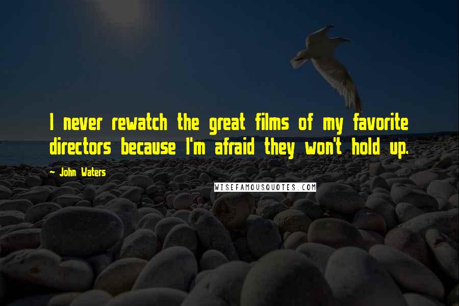 John Waters Quotes: I never rewatch the great films of my favorite directors because I'm afraid they won't hold up.