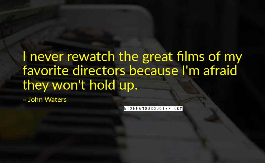 John Waters Quotes: I never rewatch the great films of my favorite directors because I'm afraid they won't hold up.