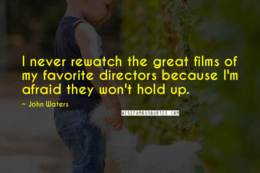 John Waters Quotes: I never rewatch the great films of my favorite directors because I'm afraid they won't hold up.