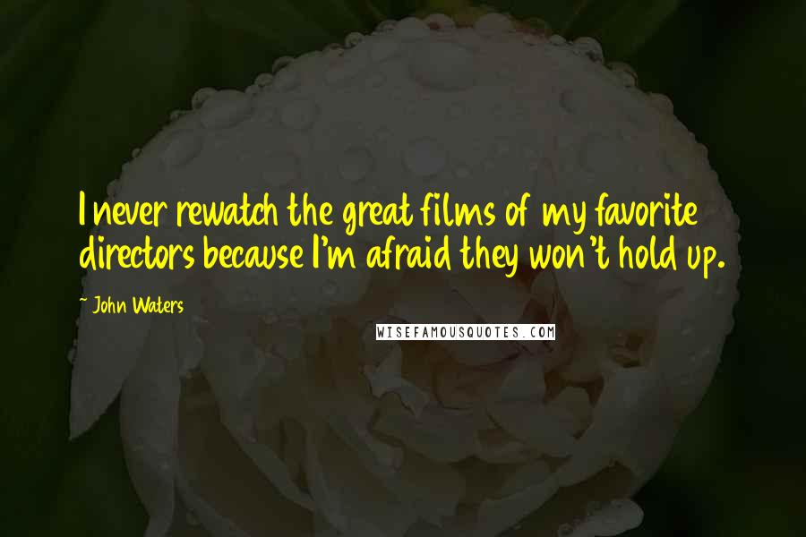 John Waters Quotes: I never rewatch the great films of my favorite directors because I'm afraid they won't hold up.