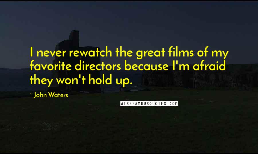 John Waters Quotes: I never rewatch the great films of my favorite directors because I'm afraid they won't hold up.