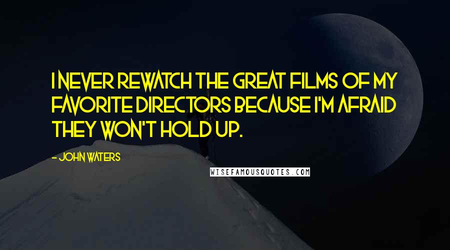 John Waters Quotes: I never rewatch the great films of my favorite directors because I'm afraid they won't hold up.