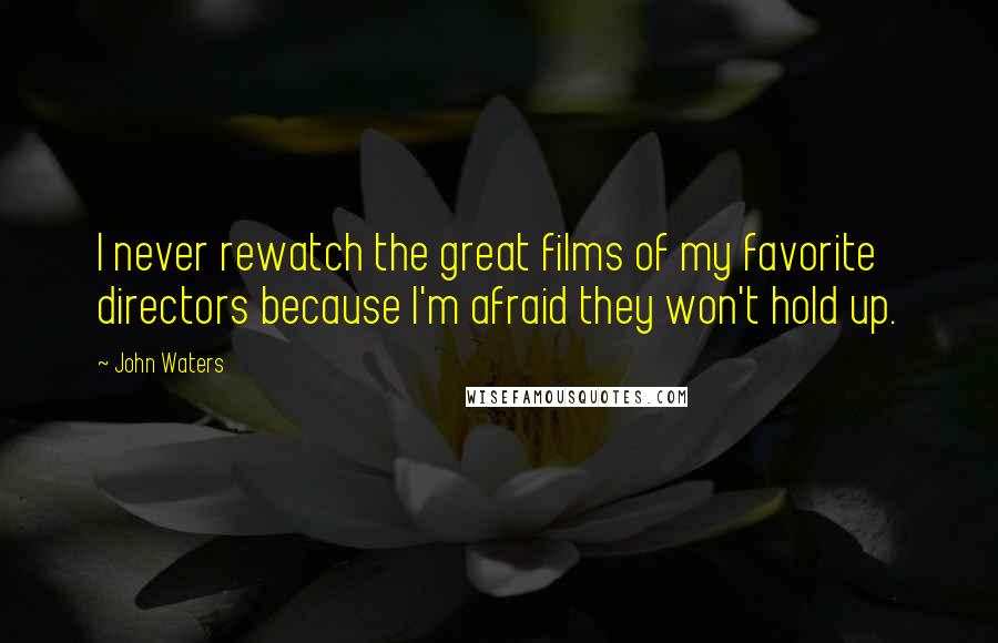 John Waters Quotes: I never rewatch the great films of my favorite directors because I'm afraid they won't hold up.