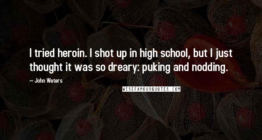 John Waters Quotes: I tried heroin. I shot up in high school, but I just thought it was so dreary: puking and nodding.