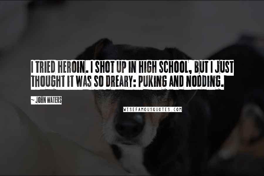John Waters Quotes: I tried heroin. I shot up in high school, but I just thought it was so dreary: puking and nodding.