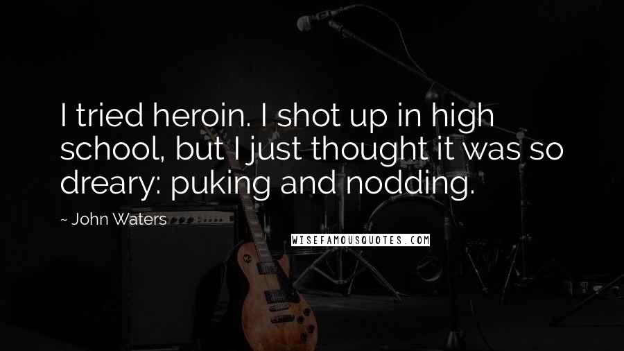 John Waters Quotes: I tried heroin. I shot up in high school, but I just thought it was so dreary: puking and nodding.