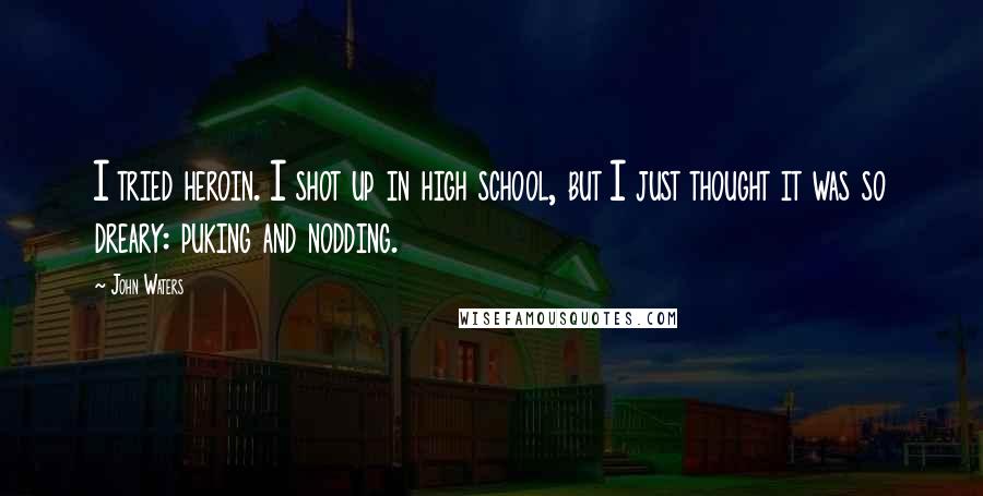 John Waters Quotes: I tried heroin. I shot up in high school, but I just thought it was so dreary: puking and nodding.