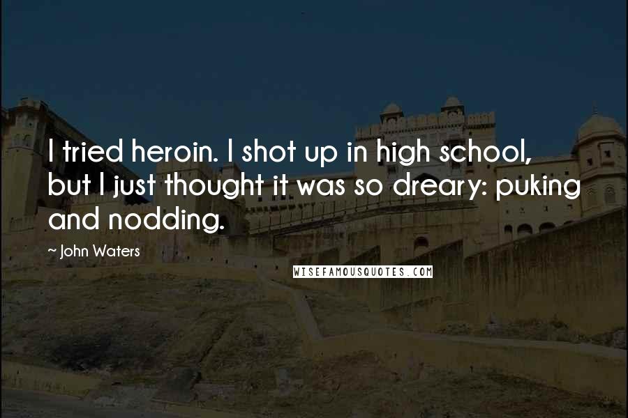 John Waters Quotes: I tried heroin. I shot up in high school, but I just thought it was so dreary: puking and nodding.