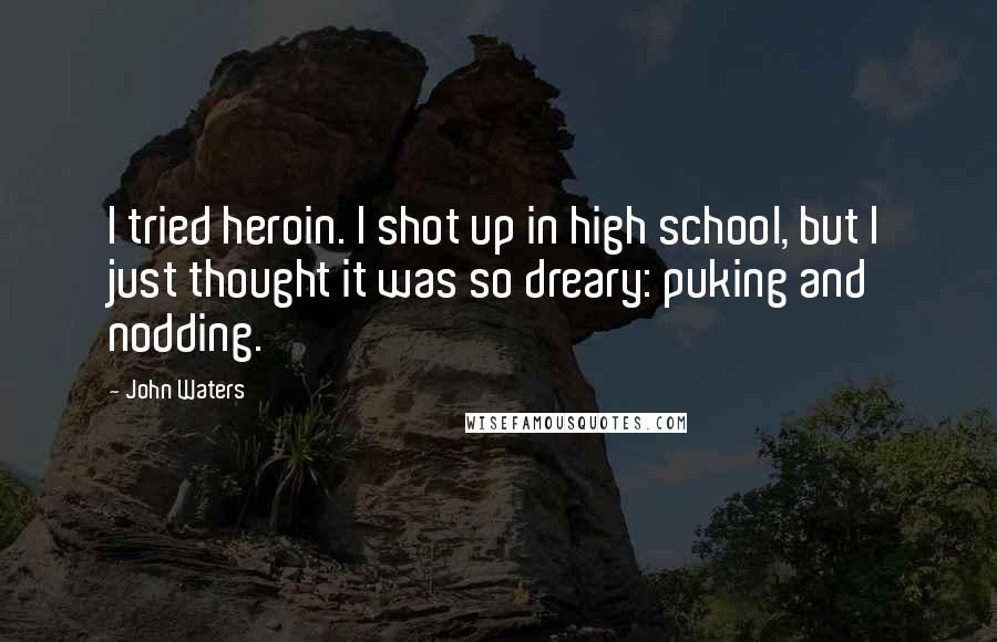 John Waters Quotes: I tried heroin. I shot up in high school, but I just thought it was so dreary: puking and nodding.