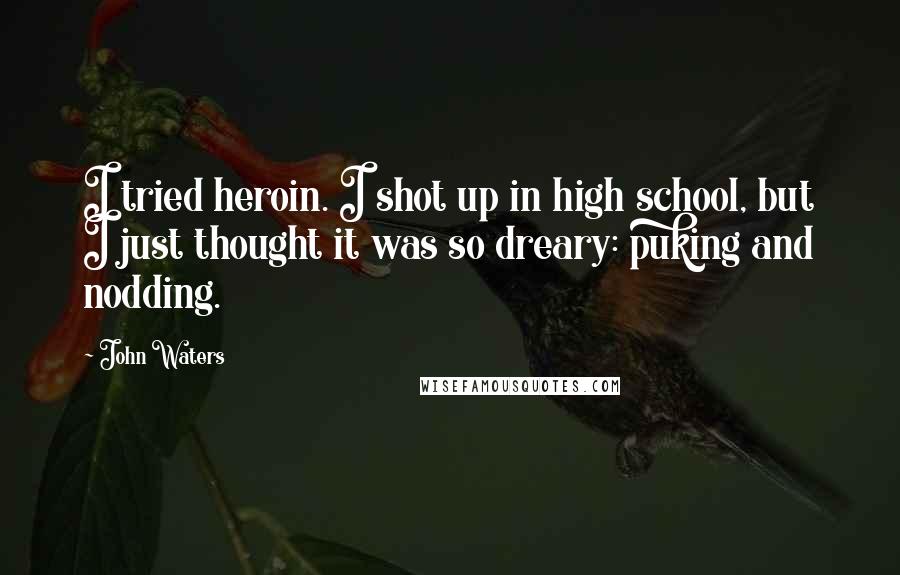 John Waters Quotes: I tried heroin. I shot up in high school, but I just thought it was so dreary: puking and nodding.