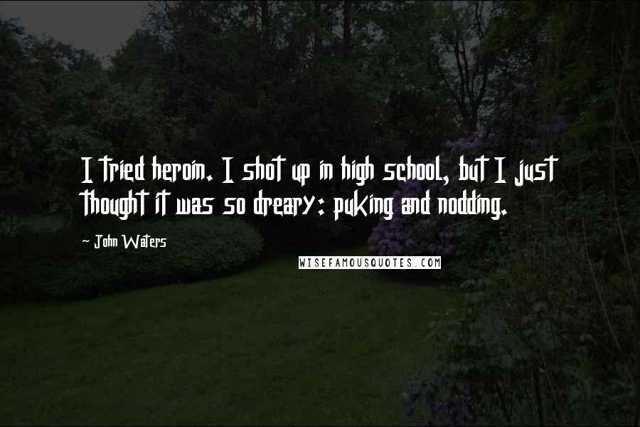 John Waters Quotes: I tried heroin. I shot up in high school, but I just thought it was so dreary: puking and nodding.