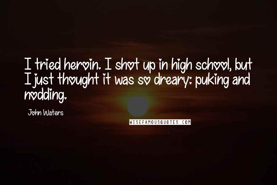 John Waters Quotes: I tried heroin. I shot up in high school, but I just thought it was so dreary: puking and nodding.