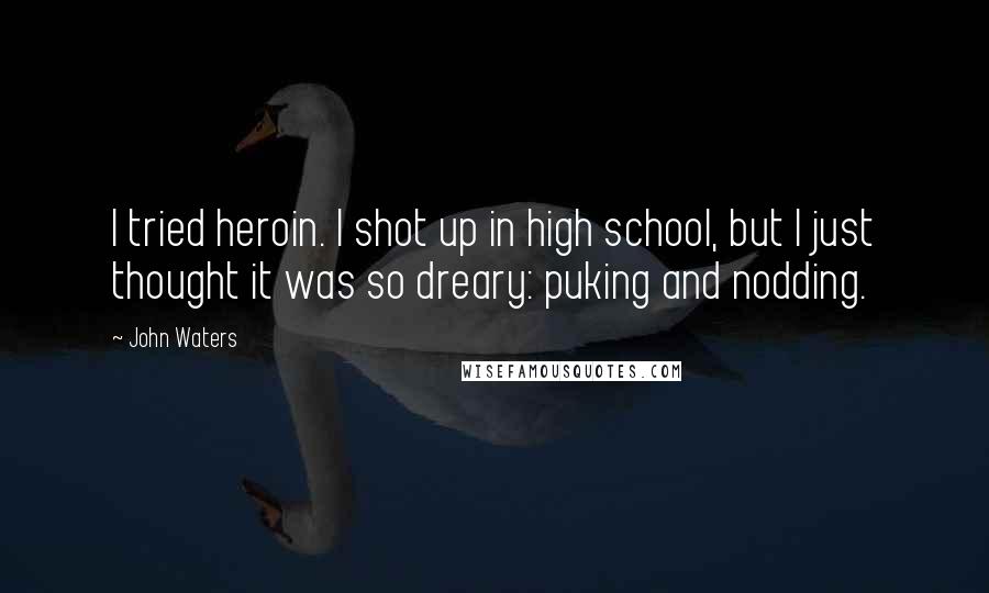 John Waters Quotes: I tried heroin. I shot up in high school, but I just thought it was so dreary: puking and nodding.
