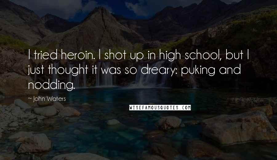 John Waters Quotes: I tried heroin. I shot up in high school, but I just thought it was so dreary: puking and nodding.