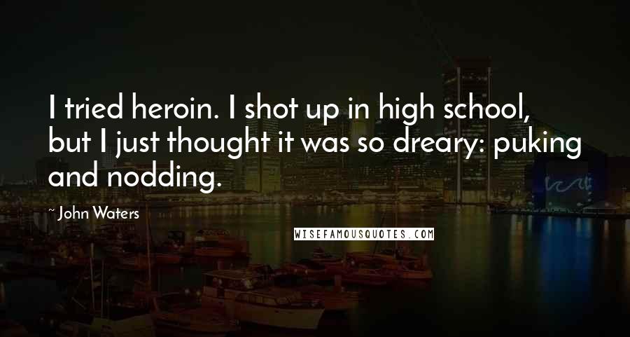 John Waters Quotes: I tried heroin. I shot up in high school, but I just thought it was so dreary: puking and nodding.