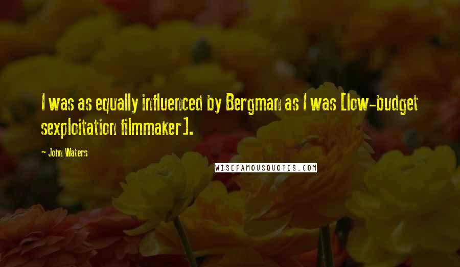 John Waters Quotes: I was as equally influenced by Bergman as I was [low-budget sexploitation filmmaker].