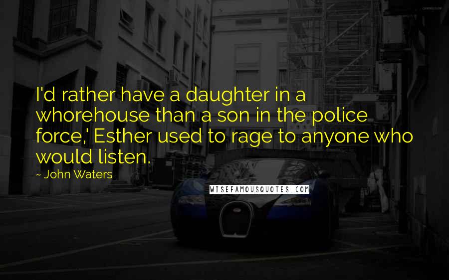 John Waters Quotes: I'd rather have a daughter in a whorehouse than a son in the police force,' Esther used to rage to anyone who would listen.