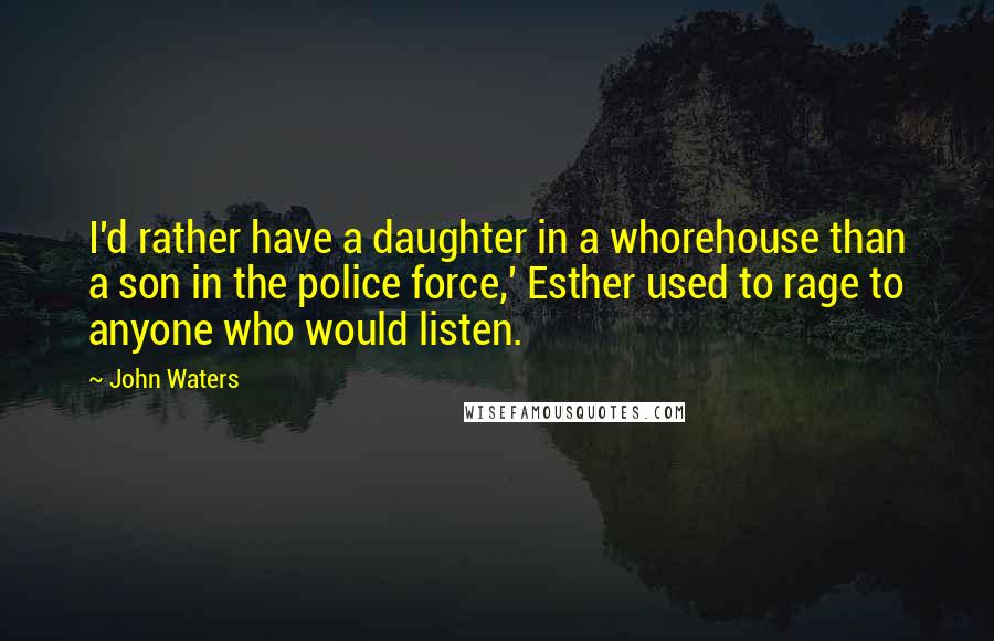 John Waters Quotes: I'd rather have a daughter in a whorehouse than a son in the police force,' Esther used to rage to anyone who would listen.