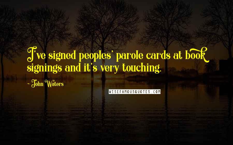 John Waters Quotes: I've signed peoples' parole cards at book signings and it's very touching.