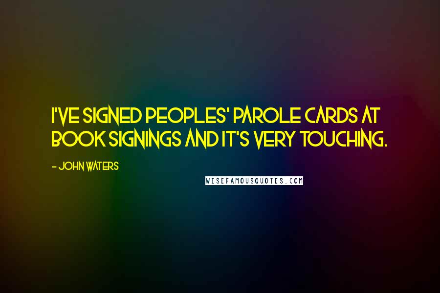 John Waters Quotes: I've signed peoples' parole cards at book signings and it's very touching.