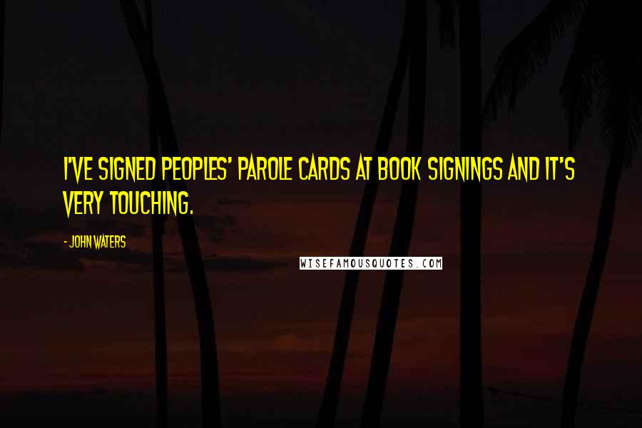 John Waters Quotes: I've signed peoples' parole cards at book signings and it's very touching.