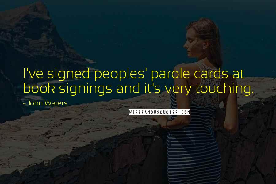 John Waters Quotes: I've signed peoples' parole cards at book signings and it's very touching.