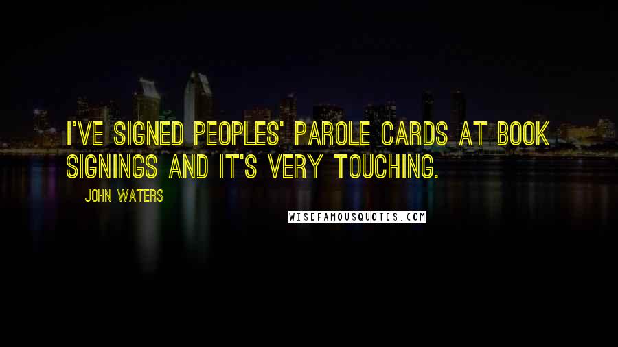 John Waters Quotes: I've signed peoples' parole cards at book signings and it's very touching.