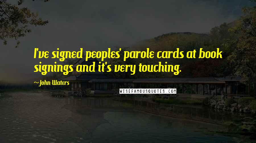 John Waters Quotes: I've signed peoples' parole cards at book signings and it's very touching.