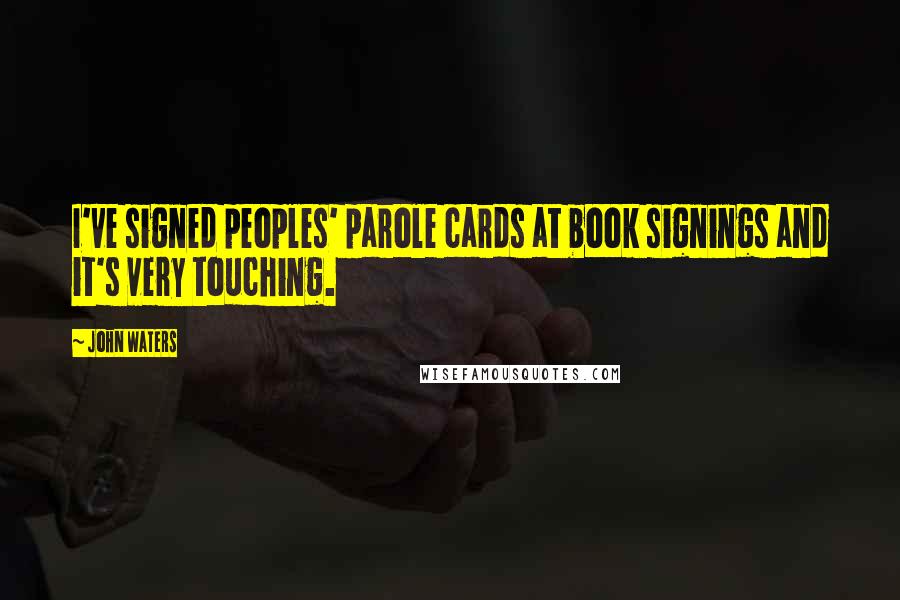 John Waters Quotes: I've signed peoples' parole cards at book signings and it's very touching.