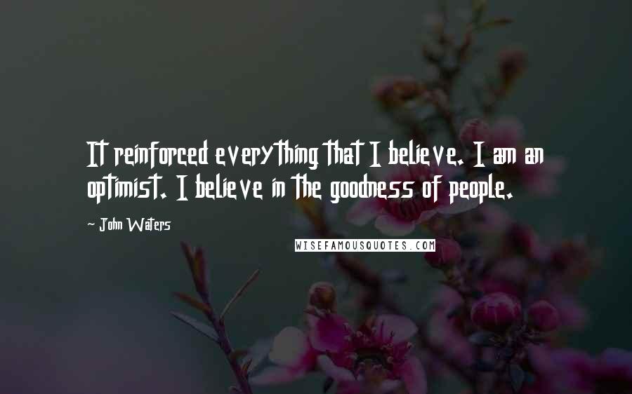 John Waters Quotes: It reinforced everything that I believe. I am an optimist. I believe in the goodness of people.