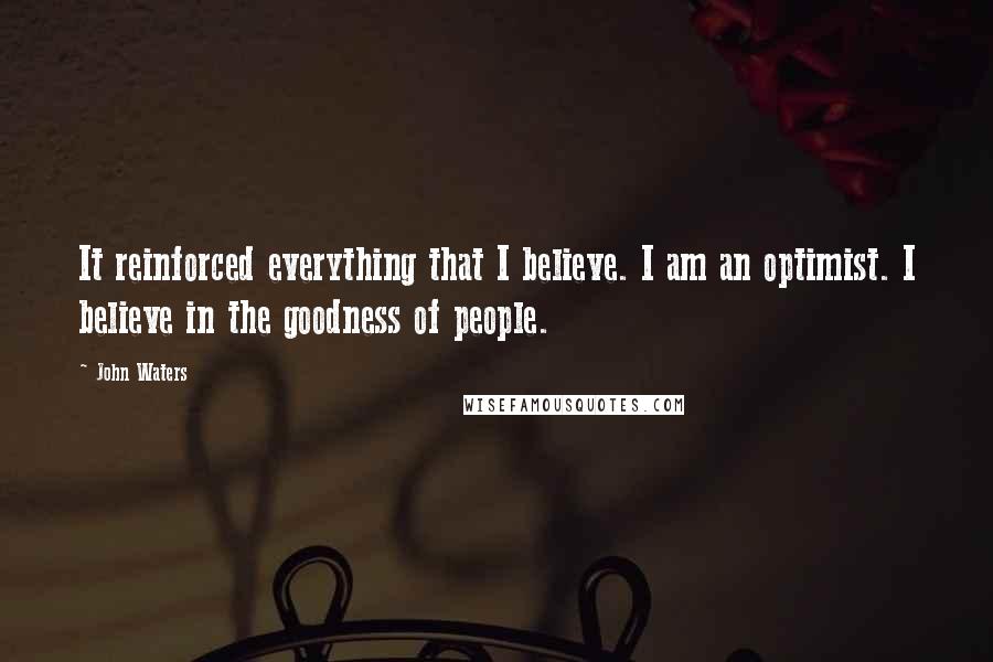 John Waters Quotes: It reinforced everything that I believe. I am an optimist. I believe in the goodness of people.