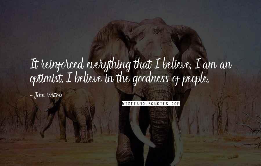 John Waters Quotes: It reinforced everything that I believe. I am an optimist. I believe in the goodness of people.