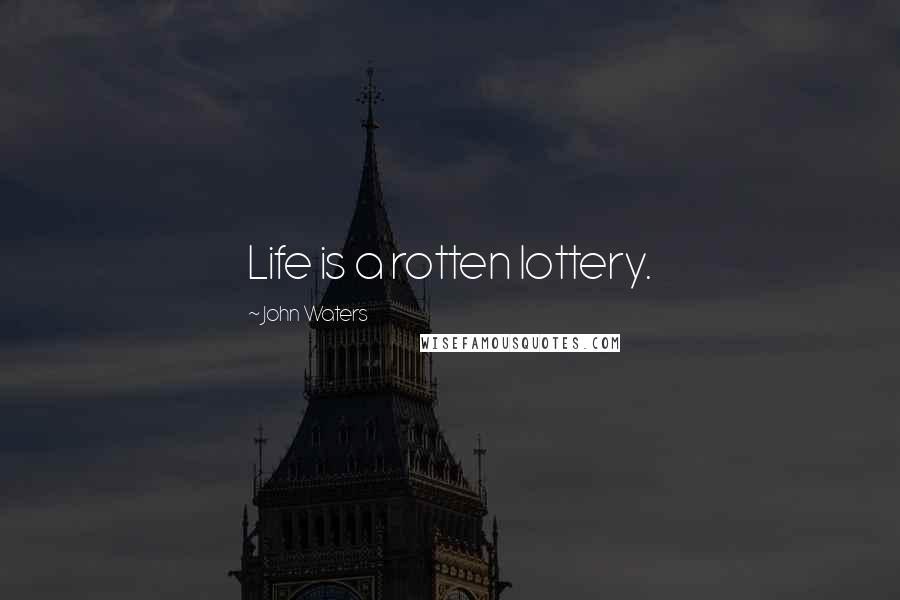 John Waters Quotes: Life is a rotten lottery.