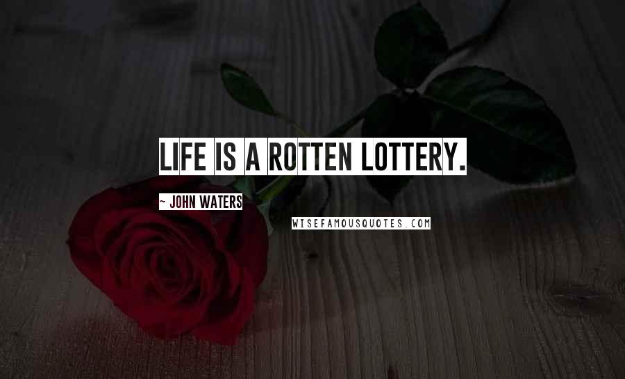 John Waters Quotes: Life is a rotten lottery.