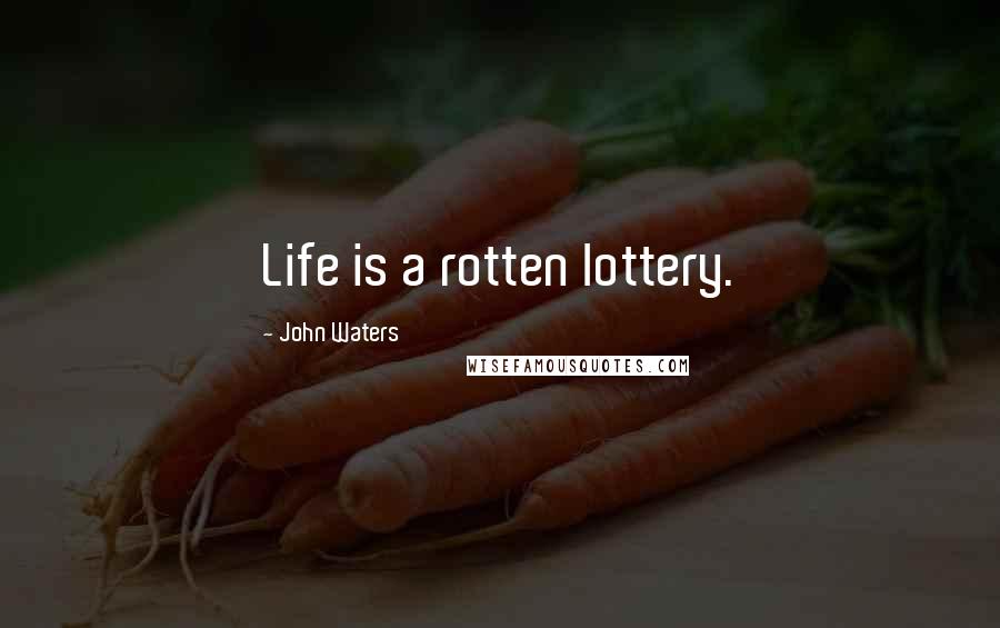 John Waters Quotes: Life is a rotten lottery.