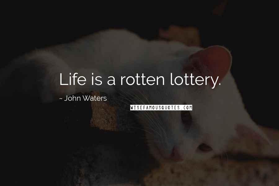 John Waters Quotes: Life is a rotten lottery.