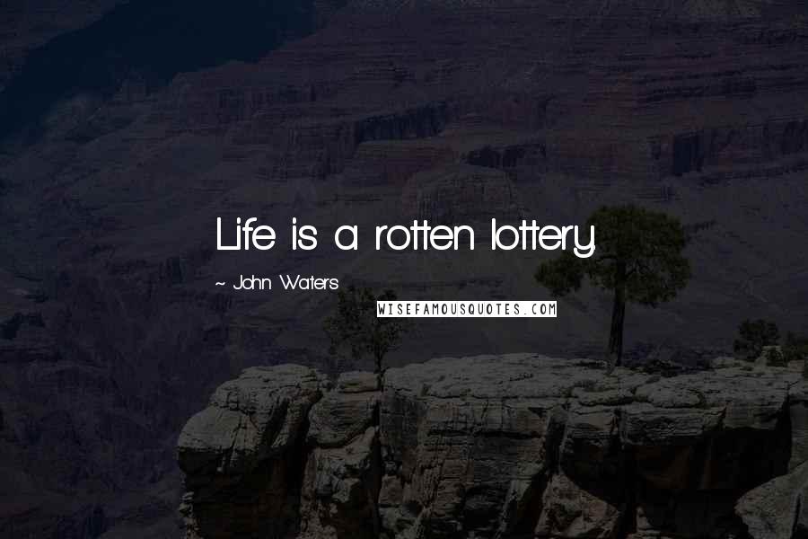 John Waters Quotes: Life is a rotten lottery.