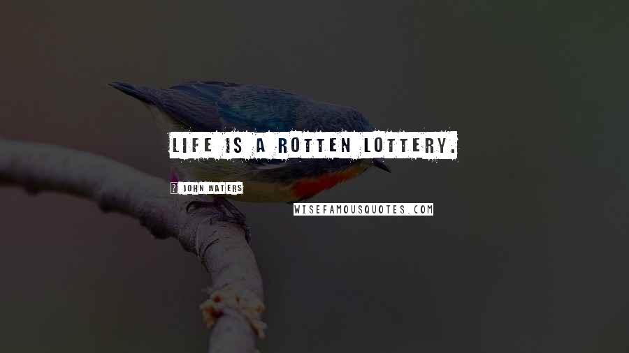 John Waters Quotes: Life is a rotten lottery.