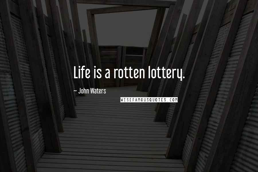 John Waters Quotes: Life is a rotten lottery.