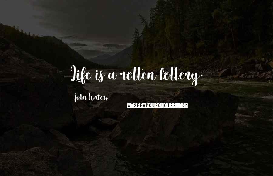 John Waters Quotes: Life is a rotten lottery.