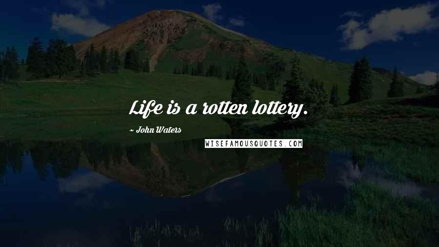 John Waters Quotes: Life is a rotten lottery.