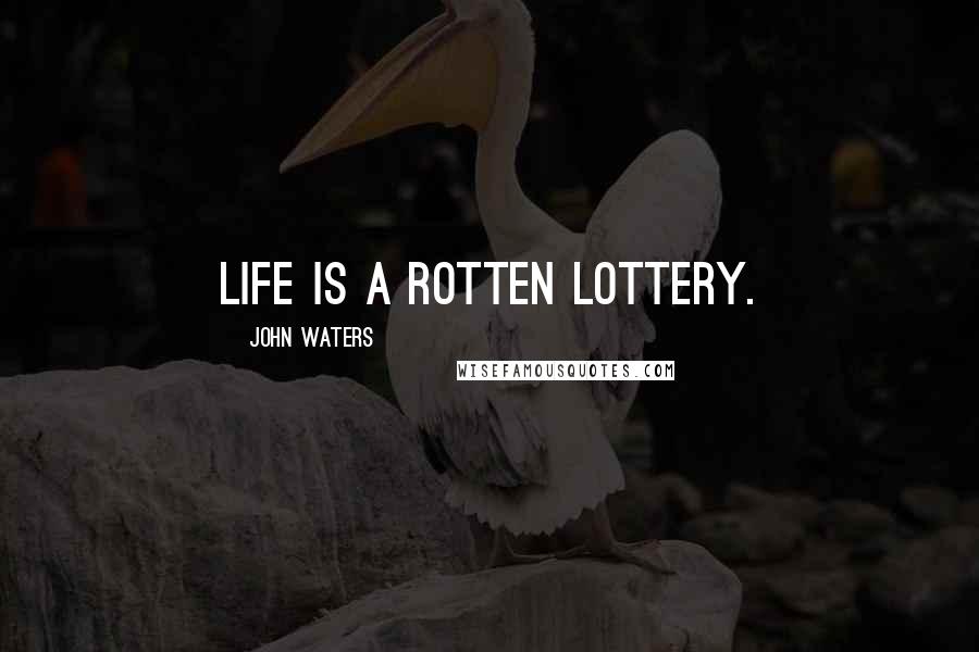 John Waters Quotes: Life is a rotten lottery.